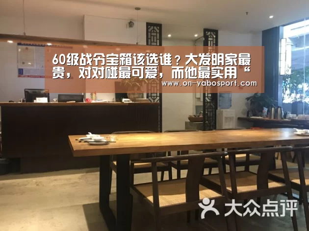 60级战令宝箱该选谁?大发明家最贵,对对碰最可爱,而他最实用“亚博体育”(图2) 亚博平台