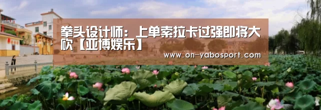 拳头设计师:上单索拉卡过强即将大砍【亚博娱乐】(图3) 亚博平台