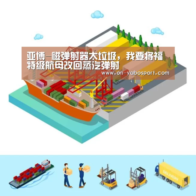 亚博-磁弹射器太垃圾,我要将福特级航母改回蒸汽弹射(图1) 亚博
