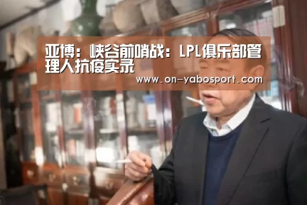 亚博：峡谷前哨战：LPL俱乐部管理人抗疫
