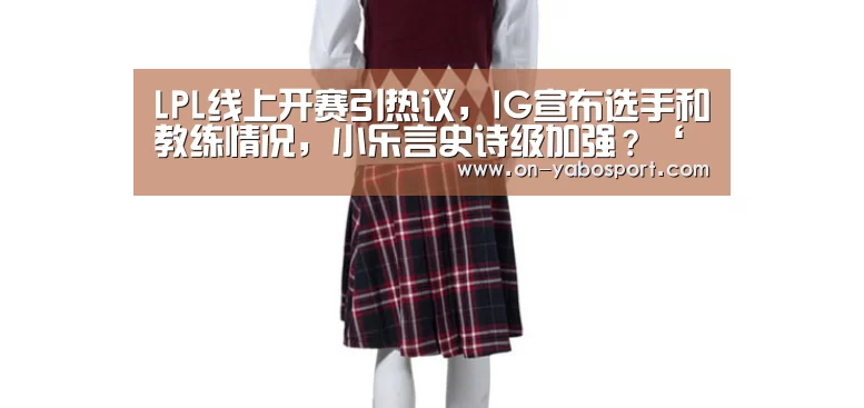 LPL线上开赛引热议，IG宣布选手和教练